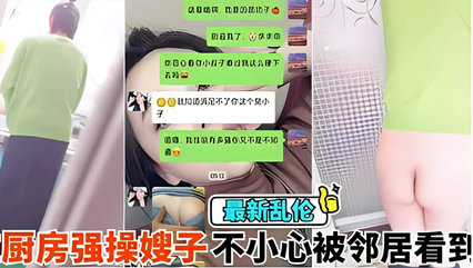 乱伦侵犯-在厨房强操嫂子不小心被邻居看到，你害死又被内射